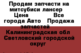 Продам запчасти на митсубиси лансер6 › Цена ­ 30 000 - Все города Авто » Продажа запчастей   . Калининградская обл.,Светловский городской округ 